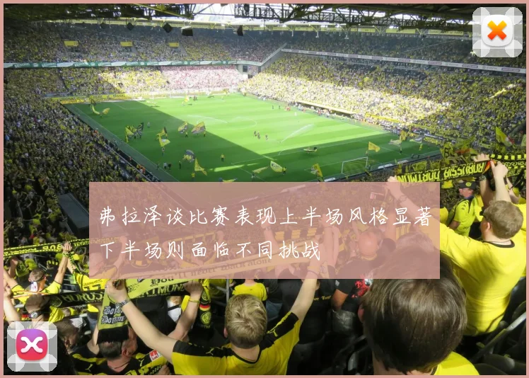 弗拉泽谈比赛表现上半场风格显著下半场则面临不同挑战