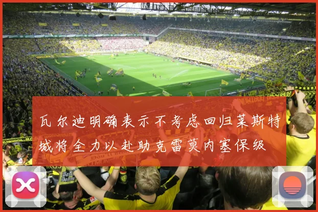 瓦尔迪明确表示不考虑回归莱斯特城将全力以赴助克雷莫内塞保级
