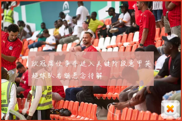 欧冠席位争夺进入关键阶段意甲英超球队名额悬念待解