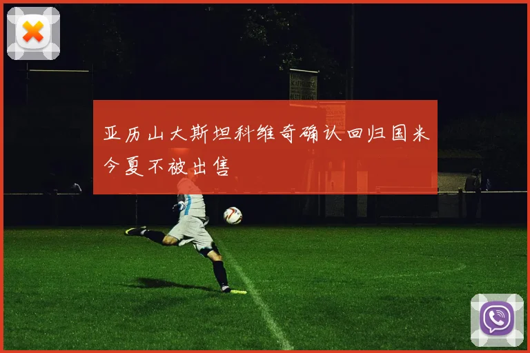 亚历山大斯坦科维奇确认回归国米今夏不被出售