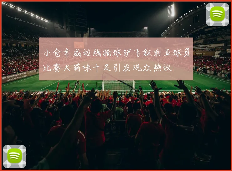 小仓幸成边线抢球铲飞叙利亚球员比赛火药味十足引发观众热议
