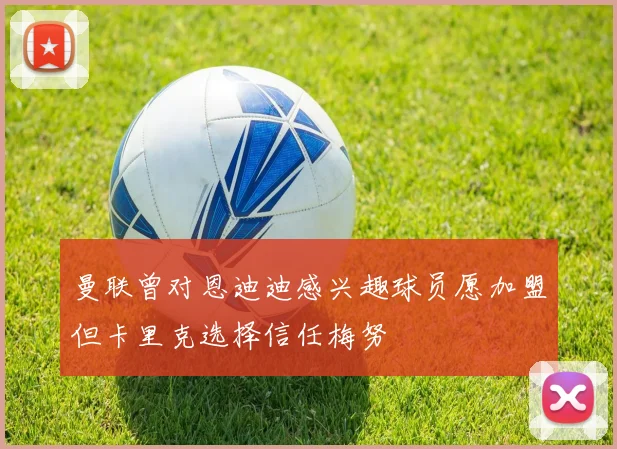曼联曾对恩迪迪感兴趣球员愿加盟但卡里克选择信任梅努