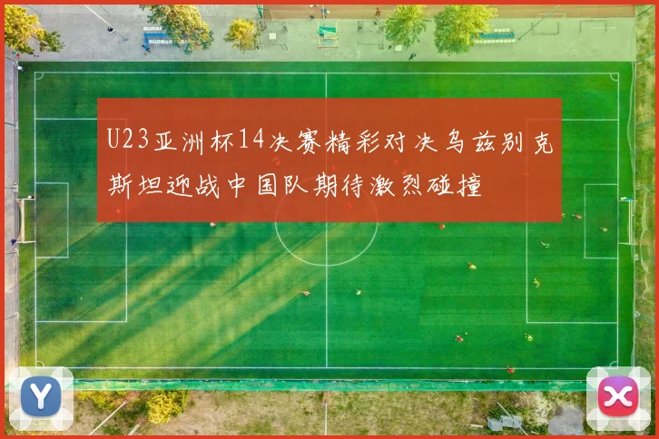 U23亚洲杯14决赛精彩对决乌兹别克斯坦迎战中国队期待激烈碰撞