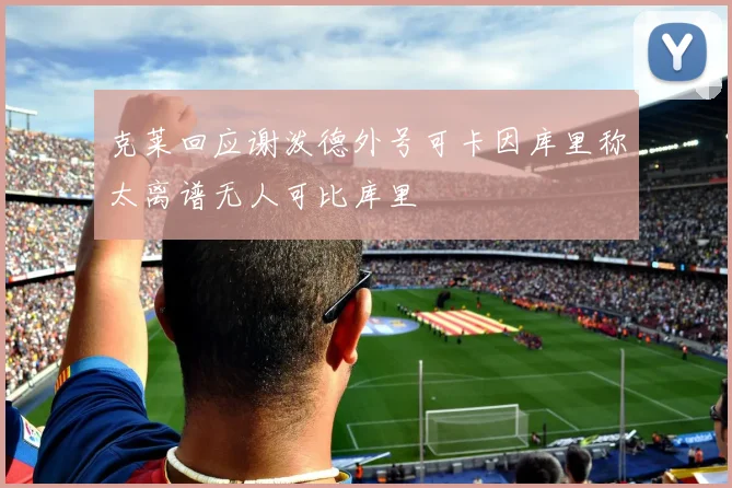 克莱回应谢泼德外号可卡因库里称太离谱无人可比库里