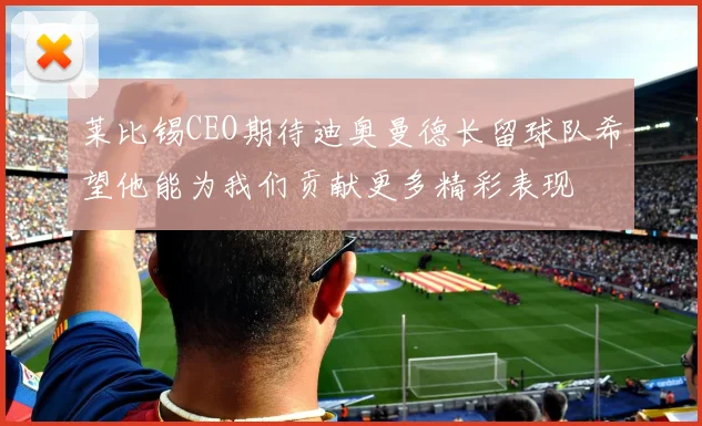 莱比锡CEO期待迪奥曼德长留球队希望他能为我们贡献更多精彩表现