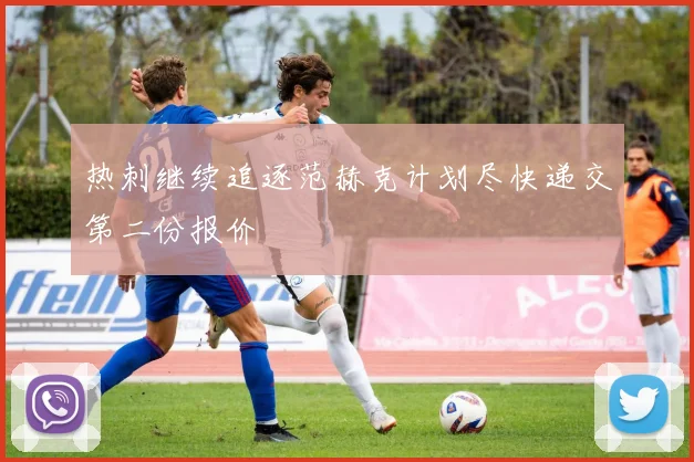热刺继续追逐范赫克计划尽快递交第二份报价