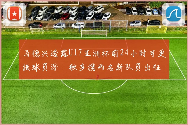 马德兴透露U17亚洲杯前24小时可更换球员浮嶋敏多携两名新队员出征