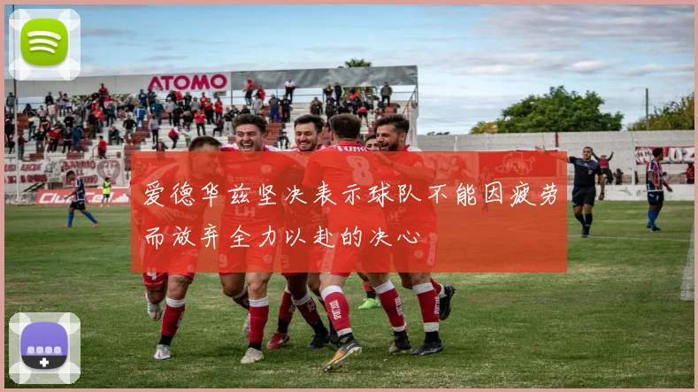 爱德华兹坚决表示球队不能因疲劳而放弃全力以赴的决心