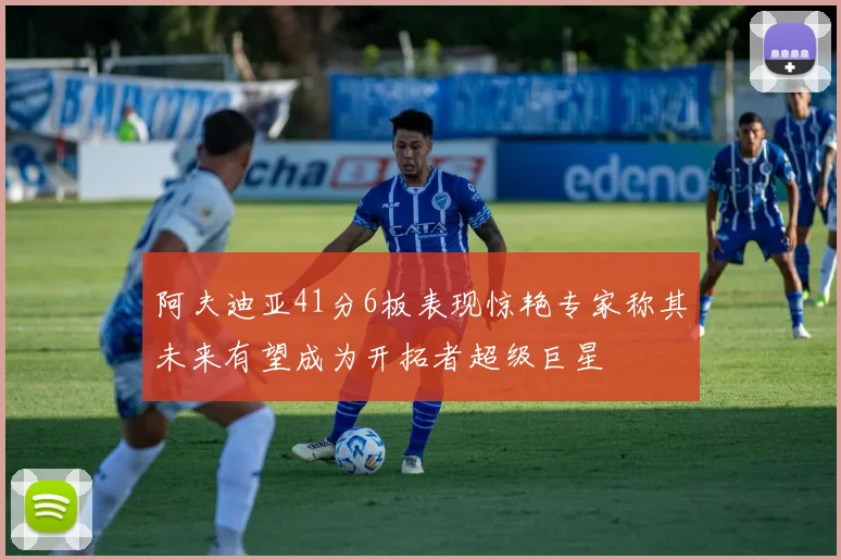 阿夫迪亚41分6板表现惊艳专家称其未来有望成为开拓者超级巨星